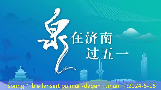 ＂Spring＂ ble lansert på mai -dagen i Jinan ｜