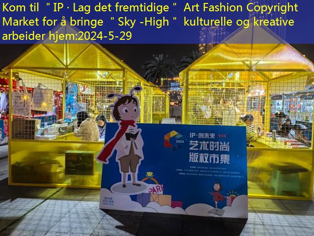 Kom til ＂IP · Lag det fremtidige＂ Art Fashion Copyright Market for å bringe ＂Sky -High＂ kulturelle og kreative arbeider hjem