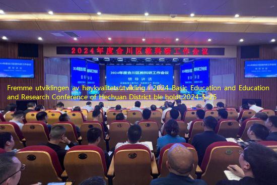 Fremme utviklingen av høykvalitetsutvikling i 2024 Basic Education and Education and Research Conference of Hechuan District ble holdt