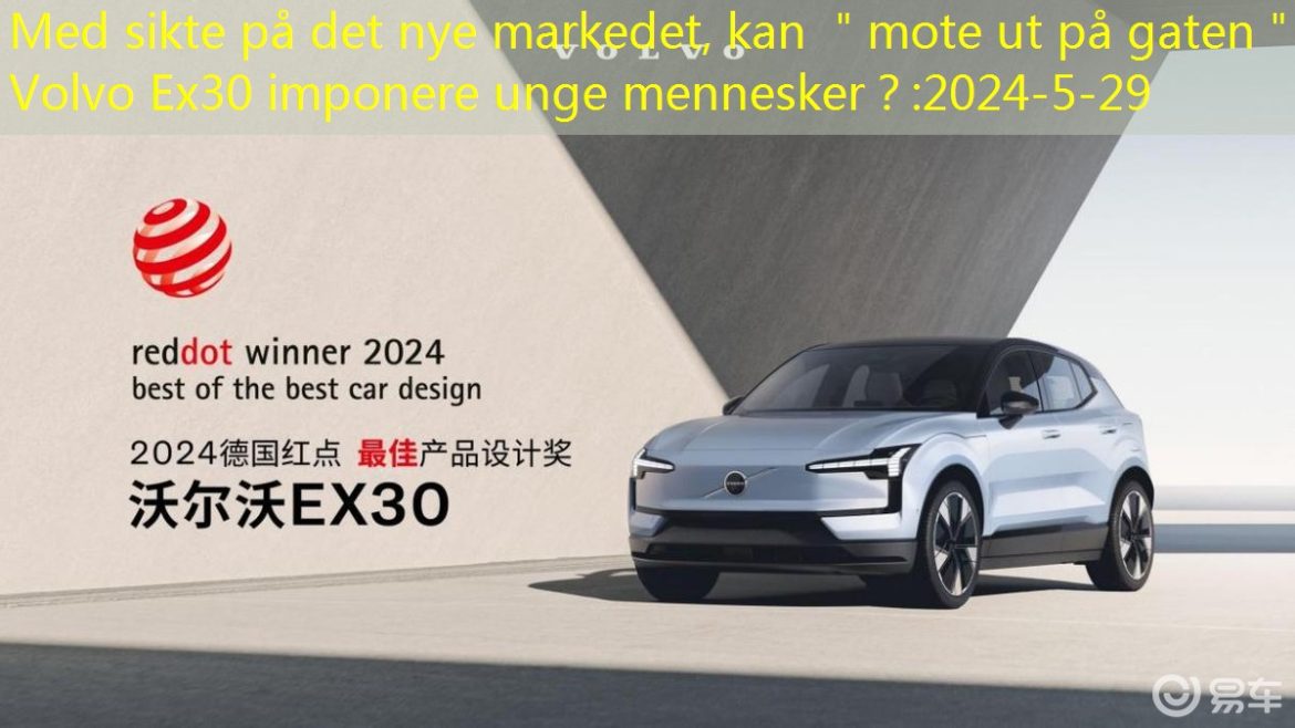 Med sikte på det nye markedet, kan ＂mote ut på gaten＂ Volvo Ex30 imponere unge mennesker？