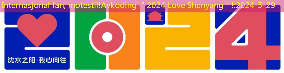 Internasjonal fan, motestil!Avkoding ＂2024 Love Shenyang＂!