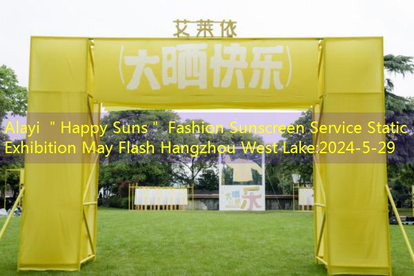 Alayi ＂Happy Suns＂ Fashion Sunscreen Service Static Exhibition May Flash Hangzhou West Lake