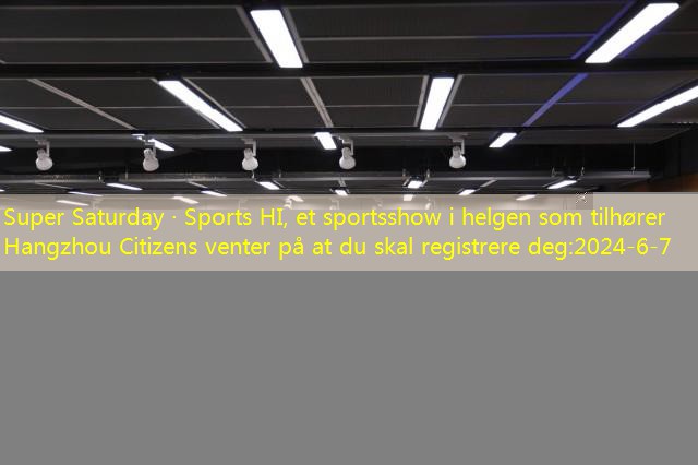 Super Saturday · Sports HI, et sportsshow i helgen som tilhører Hangzhou Citizens venter på at du skal registrere deg