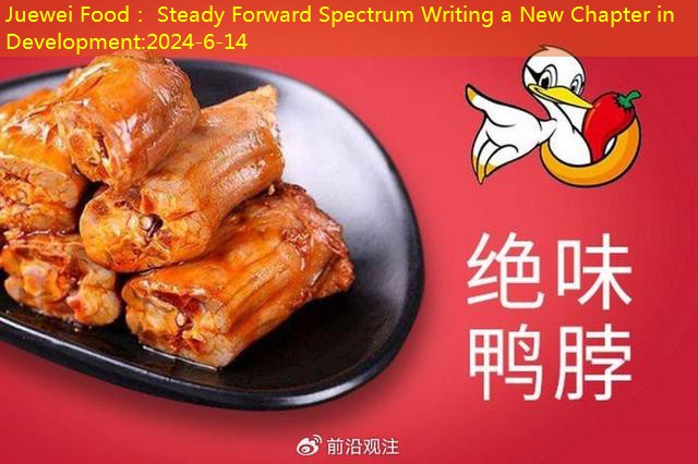 Juewei Food： Steady Forward Spectrum Writing a New Chapter in Development