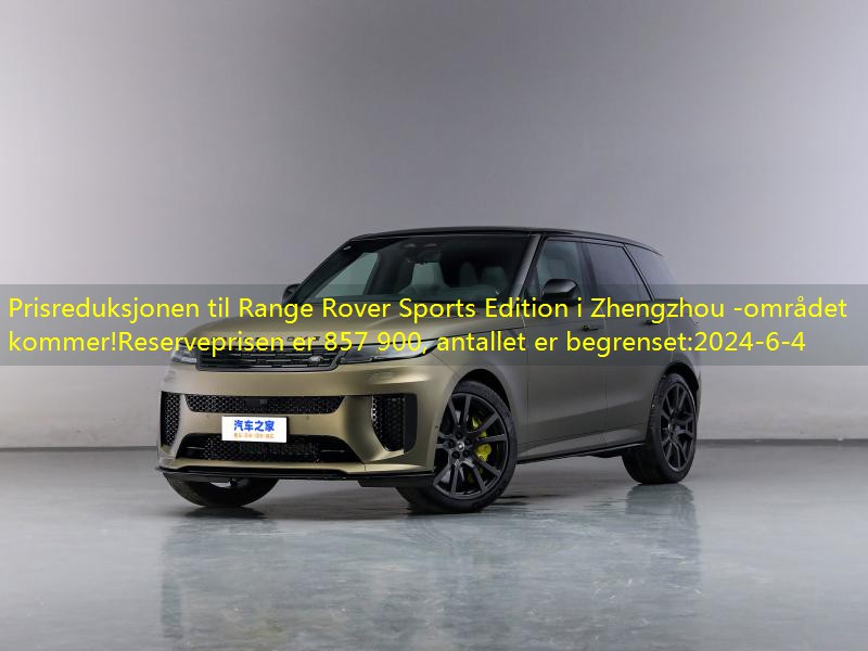 Prisreduksjonen til Range Rover Sports Edition i Zhengzhou -området kommer!Reserveprisen er 857 900, antallet er begrenset